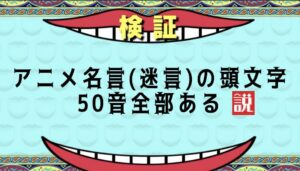 【話題】アニメ名言の頭文字、50音全部ある説wwwwwwwwww